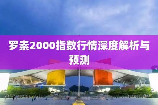 罗素2000指数行情深度解析与预测