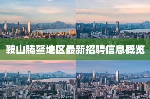 鞍山腾鳌地区最新招聘信息概览