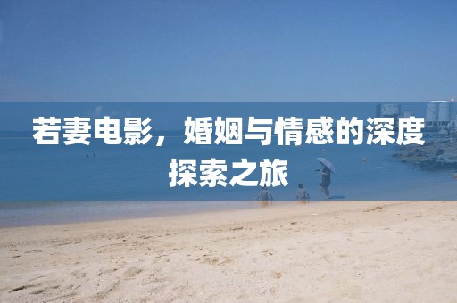 若妻电影，婚姻与情感的深度探索之旅