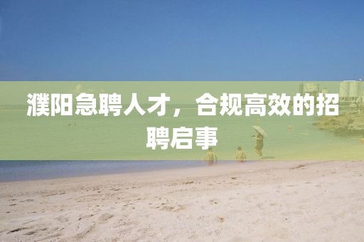 濮阳急聘人才，合规高效的招聘启事