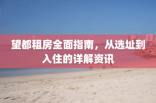 望都租房全面指南，从选址到入住的详解资讯
