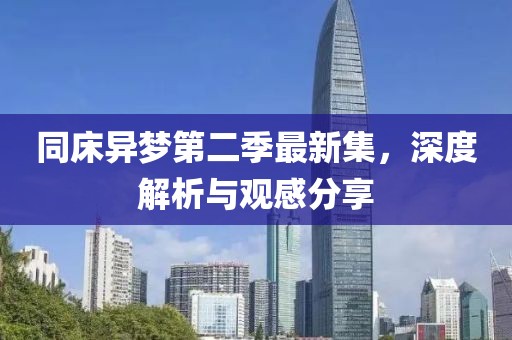 同床异梦第二季最新集，深度解析与观感分享