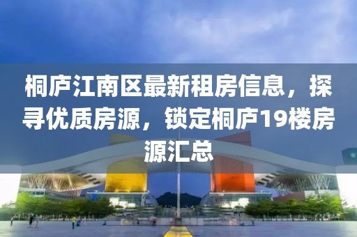 桐庐江南区最新租房信息，探寻优质房源，锁定桐庐19楼房源汇总