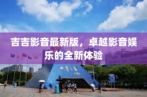 吉吉影音最新版，卓越影音娱乐的全新体验