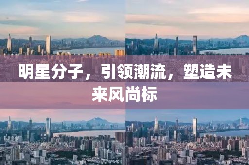 明星分子，引领潮流，塑造未来风尚标