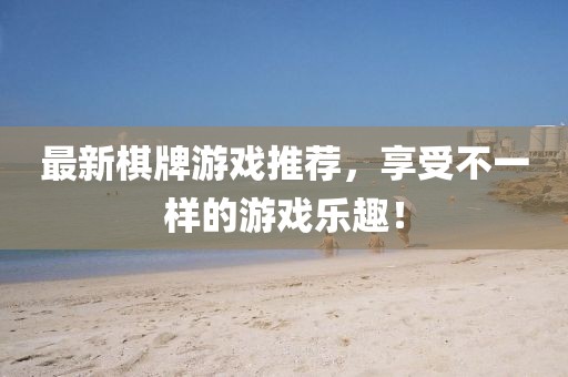 最新棋牌游戏推荐，享受不一样的游戏乐趣！