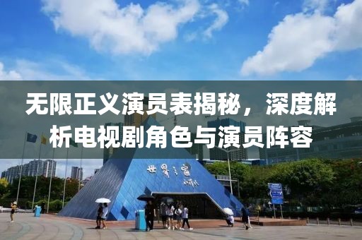 无限正义演员表揭秘，深度解析电视剧角色与演员阵容