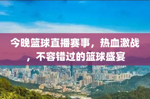 今晚篮球直播赛事，热血激战，不容错过的篮球盛宴