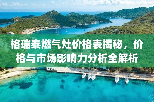 格瑞泰燃气灶价格表揭秘，价格与市场影响力分析全解析