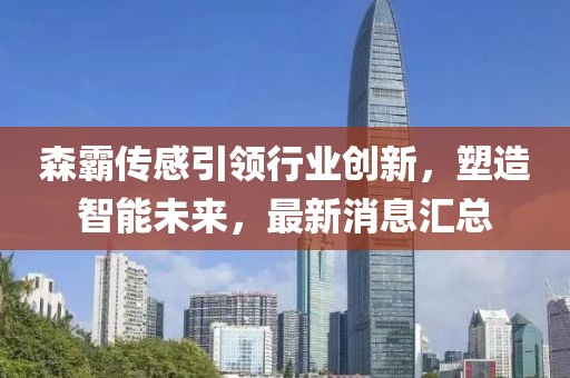 森霸传感引领行业创新，塑造智能未来，最新消息汇总