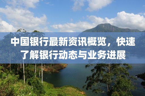 中国银行最新资讯概览，快速了解银行动态与业务进展