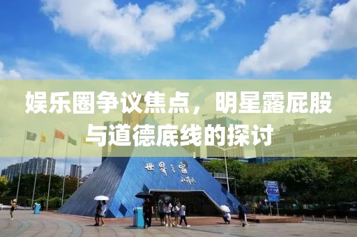 娱乐圈争议焦点，明星露屁股与道德底线的探讨