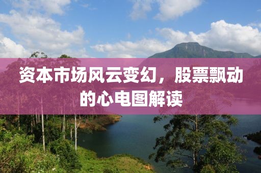资本市场风云变幻，股票飘动的心电图解读