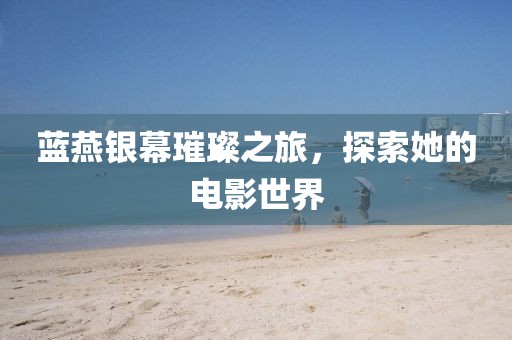 蓝燕银幕璀璨之旅，探索她的电影世界