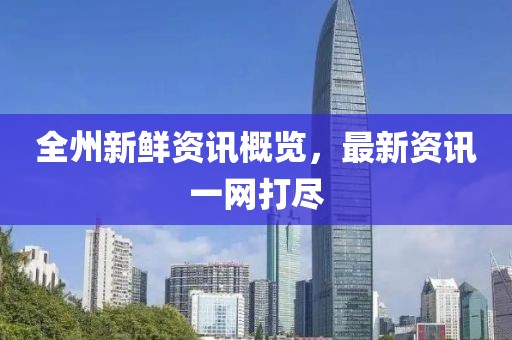 全州新鲜资讯概览，最新资讯一网打尽