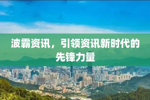 波霸资讯，引领资讯新时代的先锋力量