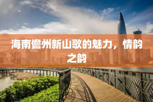 海南儋州新山歌的魅力，情韵之韵