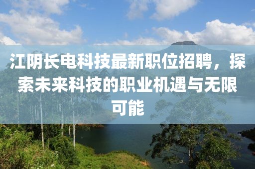江阴长电科技最新职位招聘，探索未来科技的职业机遇与无限可能