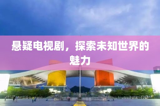 悬疑电视剧，探索未知世界的魅力