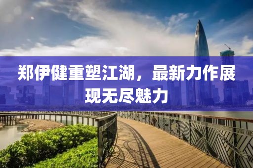 郑伊健重塑江湖，最新力作展现无尽魅力