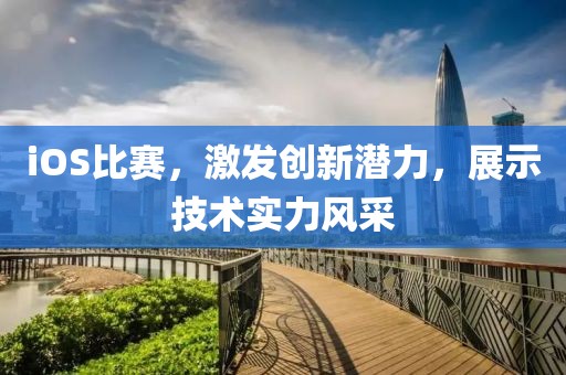 iOS比赛，激发创新潜力，展示技术实力风采