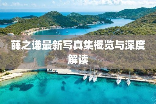 薛之谦最新写真集概览与深度解读
