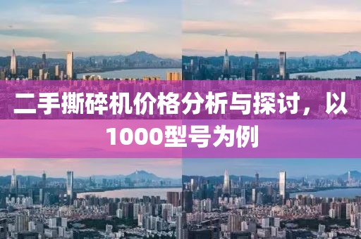 二手撕碎机价格分析与探讨，以1000型号为例