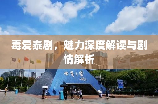 毒爱泰剧，魅力深度解读与剧情解析