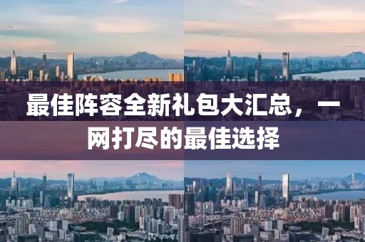 最佳阵容全新礼包大汇总，一网打尽的最佳选择