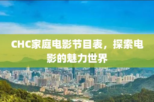 CHC家庭电影节目表，探索电影的魅力世界