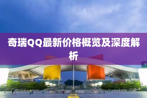 奇瑞QQ最新价格概览及深度解析