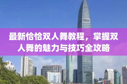 最新恰恰双人舞教程，掌握双人舞的魅力与技巧全攻略