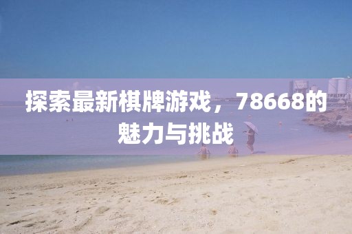 探索最新棋牌游戏，78668的魅力与挑战