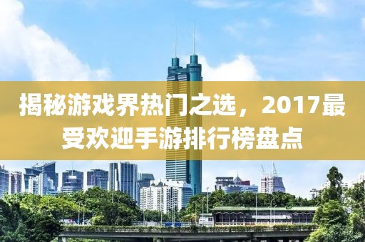 揭秘游戏界热门之选，2017最受欢迎手游排行榜盘点