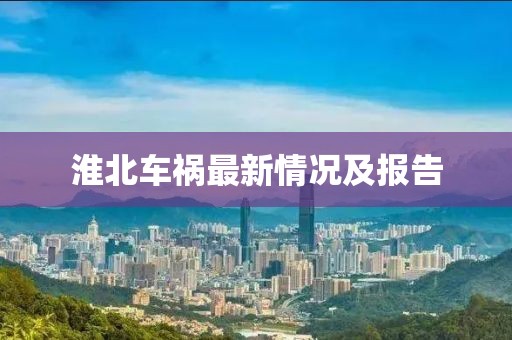 淮北车祸最新情况及报告