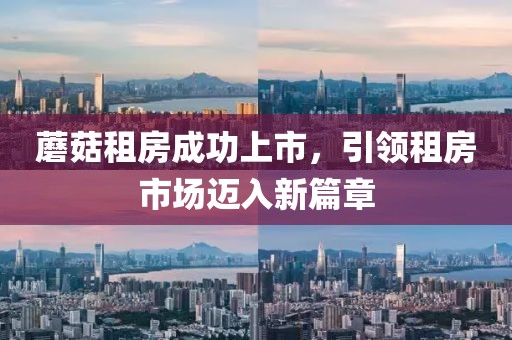 蘑菇租房成功上市，引领租房市场迈入新篇章