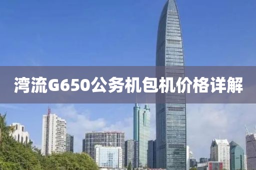 湾流G650公务机包机价格详解
