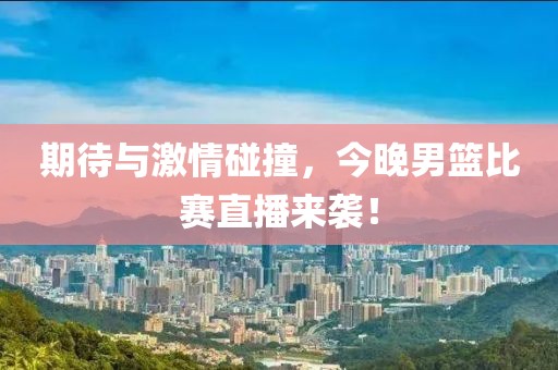 期待与激情碰撞，今晚男篮比赛直播来袭！