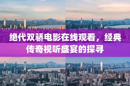 绝代双骄电影在线观看，经典传奇视听盛宴的探寻