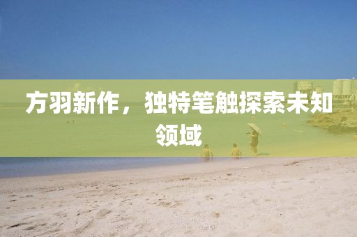 方羽新作，独特笔触探索未知领域
