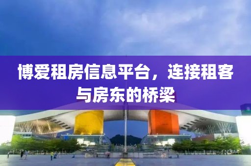 博爱租房信息平台，连接租客与房东的桥梁