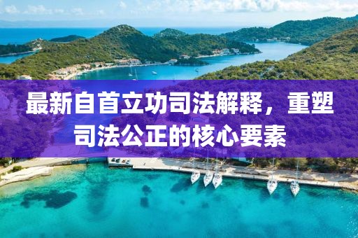 最新自首立功司法解释，重塑司法公正的核心要素