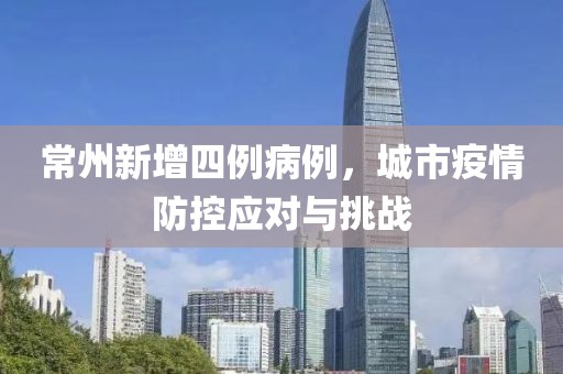 常州新增四例病例，城市疫情防控应对与挑战