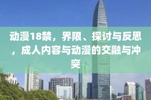 动漫18禁，界限、探讨与反思，成人内容与动漫的交融与冲突
