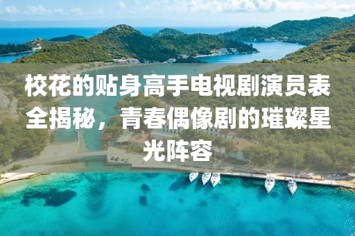 校花的贴身高手电视剧演员表全揭秘，青春偶像剧的璀璨星光阵容