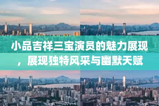 小品吉祥三宝演员的魅力展现，展现独特风采与幽默天赋