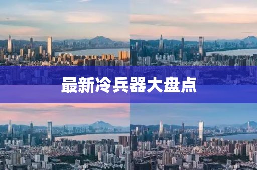 最新冷兵器大盘点