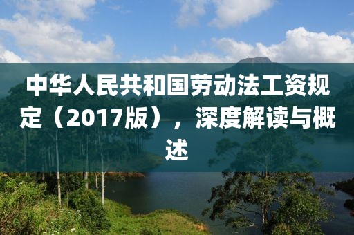 中华人民共和国劳动法工资规定（2017版），深度解读与概述