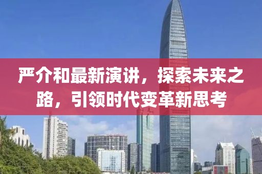 严介和最新演讲，探索未来之路，引领时代变革新思考
