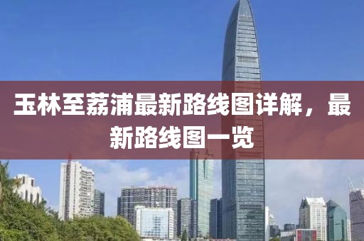 玉林至荔浦最新路线图详解，最新路线图一览